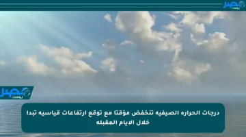 درجات الحرارة الصيفية تنخفض مؤقتا مع توقع ارتفاعات قياسية تبدأ خلال الأيام المقبلة